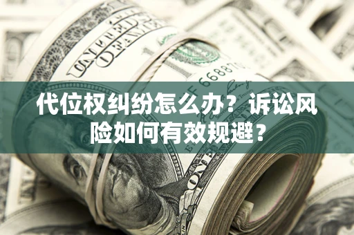 武汉代位权纠纷怎么办？诉讼风险如何有效规避？