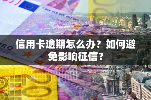武汉信用卡逾期怎么办？如何避免影响征信？