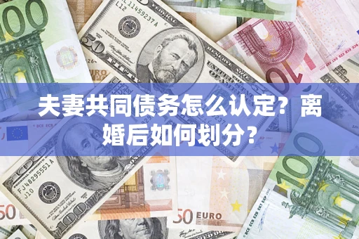 武汉夫妻共同债务怎么认定？离婚后如何划分？