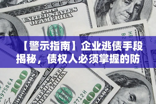 武汉【警示指南】企业逃债手段揭秘，债权人必须掌握的防坑宝典