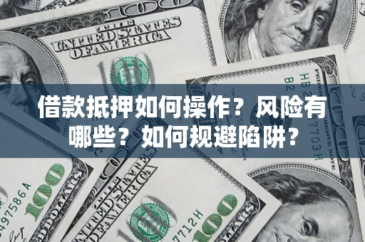 武汉借款抵押如何操作？风险有哪些？如何规避陷阱？