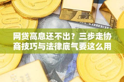 武汉网贷高息还不出？三步走协商技巧与法律底气要这么用