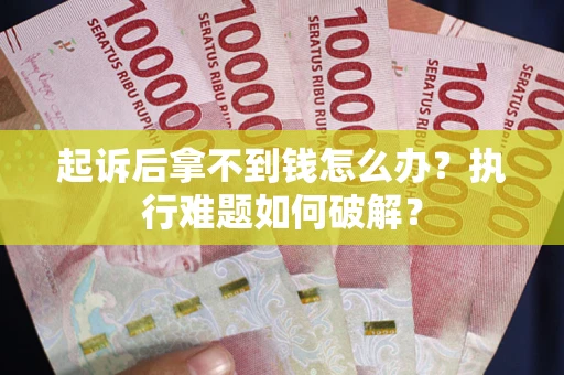 武汉起诉后拿不到钱怎么办?执行难题如何破解? 武汉起诉后拿不到钱怎么办?执行难题如何破解?