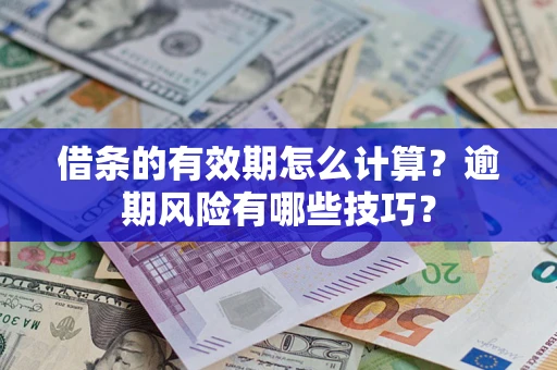 武汉借条的有效期怎么计算？逾期风险有哪些技巧？