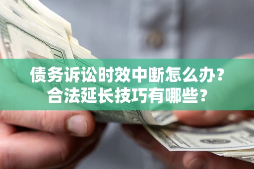 武汉债务诉讼时效中断怎么办？合法延长技巧有哪些？