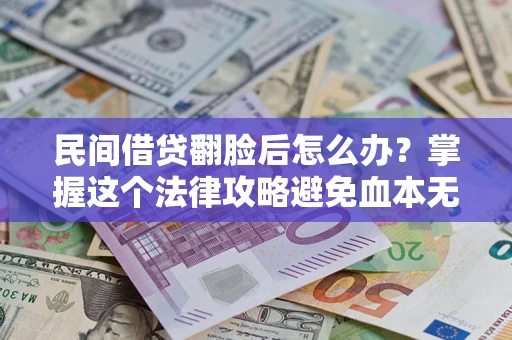武汉民间借贷翻脸后怎么办？掌握这个法律攻略避免血本无归