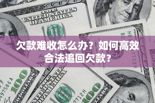 武汉欠款难收怎么办？如何高效合法追回欠款？