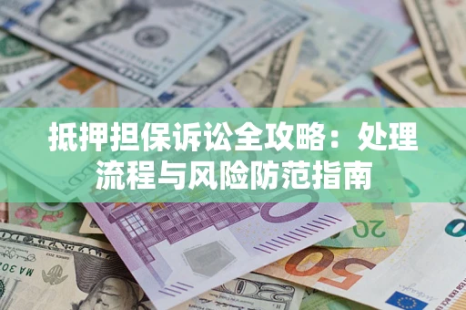 武汉抵押担保诉讼全攻略：处理流程与风险防范指南