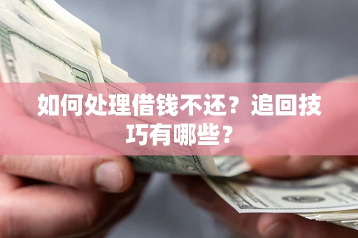 武汉如何处理借钱不还？追回技巧有哪些？