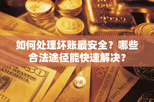 武汉如何处理坏账最安全？哪些合法途径能快速解决？