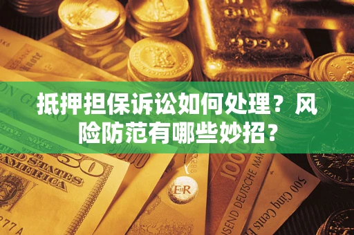 武汉抵押担保诉讼如何处理？风险防范有哪些妙招？