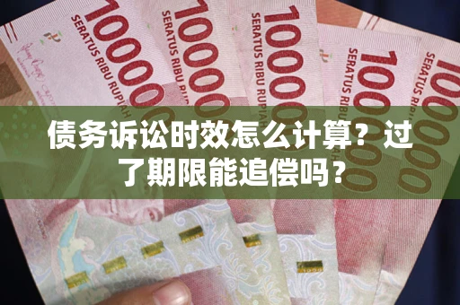 武汉债务诉讼时效怎么计算？过了期限能追偿吗？