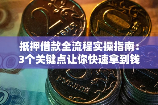 武汉抵押借款全流程实操指南：3个关键点让你快速拿到钱