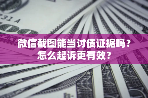 武汉微信截图能当讨债证据吗？怎么起诉更有效？