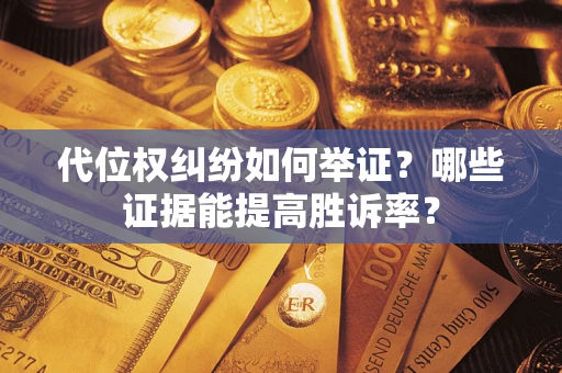 武汉代位权纠纷如何举证？哪些证据能提高胜诉率？