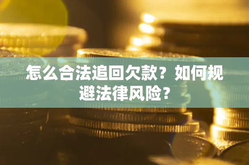 武汉怎么合法追回欠款？如何规避法律风险？