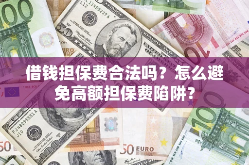 武汉借钱担保费合法吗？怎么避免高额担保费陷阱？