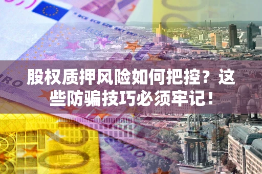 武汉股权质押风险如何把控？这些防骗技巧必须牢记！