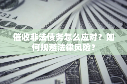 武汉催收非法债务怎么应对？如何规避法律风险？