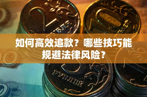 武汉如何高效追款？哪些技巧能规避法律风险？