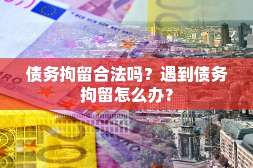 武汉债务拘留合法吗？遇到债务拘留怎么办？