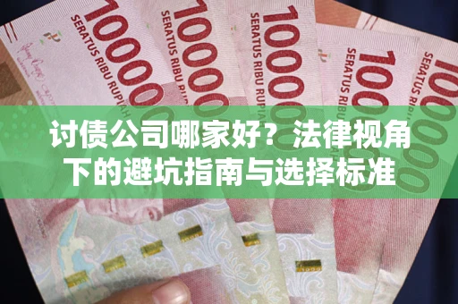 武汉讨债公司哪家好？法律视角下的避坑指南与选择标准