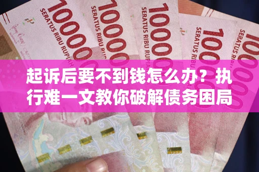 武汉起诉后要不到钱怎么办？执行难一文教你破解债务困局