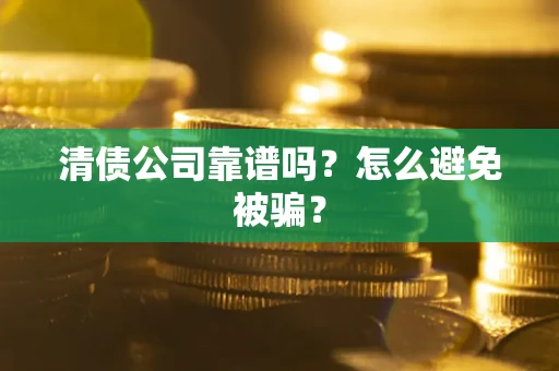 武汉清债公司靠谱吗？怎么避免被骗？