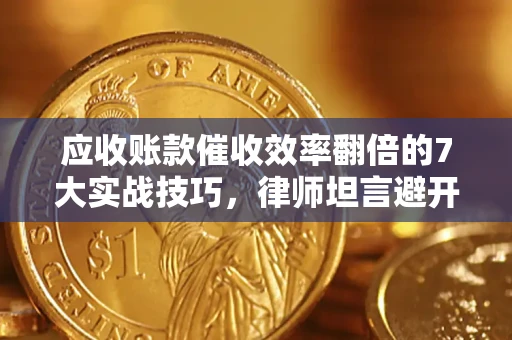 武汉应收账款催收效率翻倍的7大实战技巧，律师坦言避开这些法律雷区最关键