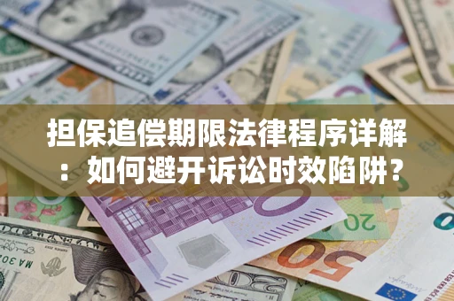 武汉担保追偿期限法律程序详解：如何避开诉讼时效陷阱？