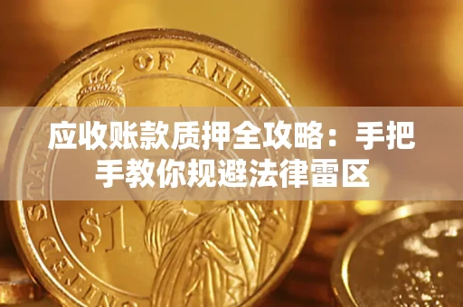 武汉应收账款质押全攻略：手把手教你规避法律雷区