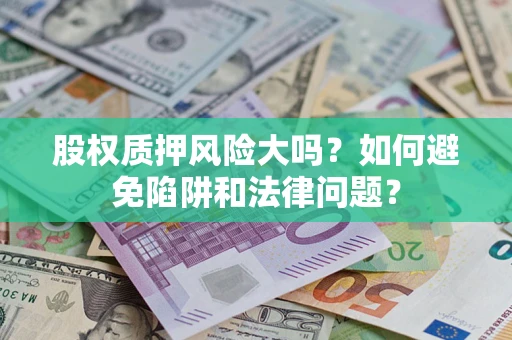 武汉股权质押风险大吗？如何避免陷阱和法律问题？