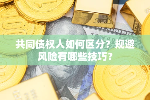 武汉共同债权人如何区分？规避风险有哪些技巧？
