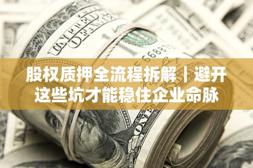 武汉股权质押全流程拆解｜避开这些坑才能稳住企业命脉