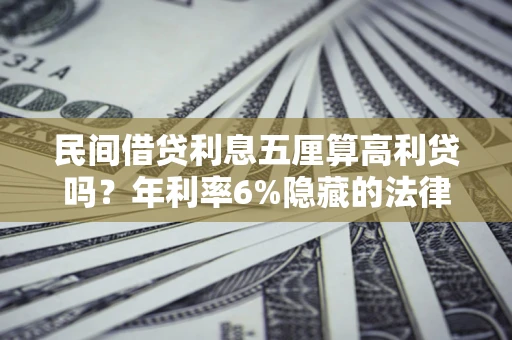 武汉民间借贷利息五厘算高利贷吗？年利率6%隐藏的法律风险全解析