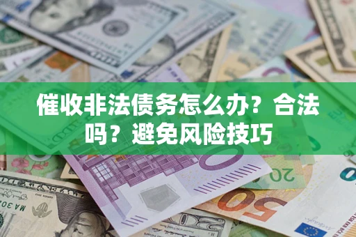 武汉催收非法债务怎么办？合法吗？避免风险技巧