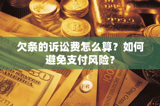 武汉欠条的诉讼费怎么算？如何避免支付风险？