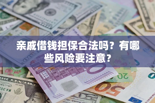 武汉亲戚借钱担保合法吗？有哪些风险要注意？