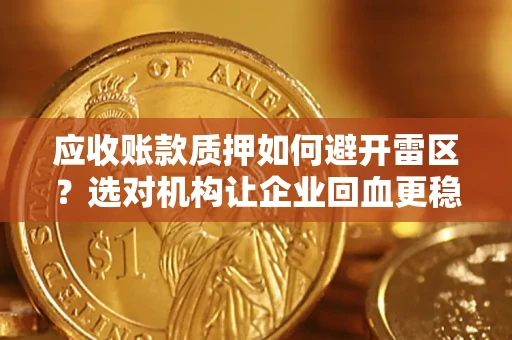 武汉应收账款质押如何避开雷区？选对机构让企业回血更稳