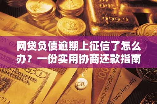 武汉网贷负债逾期上征信了怎么办？一份实用协商还款指南请收好