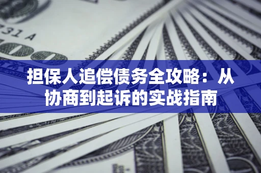 武汉担保人追偿债务全攻略:从协商到起诉的实战指南 武汉担保人追偿债务全攻略:从协商到起诉的实战指南
