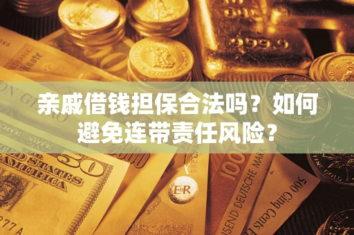 武汉亲戚借钱担保合法吗？如何避免连带责任风险？