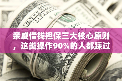 武汉亲戚借钱担保三大核心原则，这类操作90%的人都踩过坑！附法院判决案例