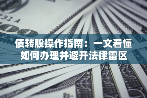 武汉债转股操作指南：一文看懂如何办理并避开法律雷区