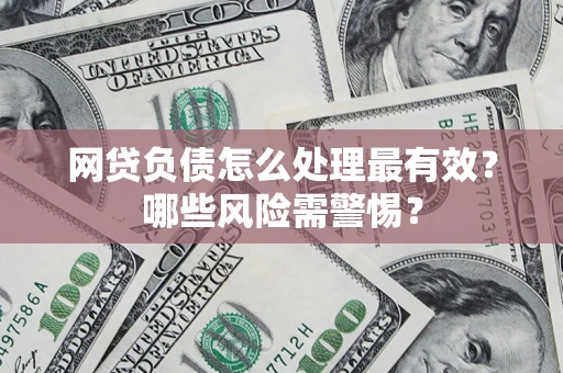 武汉网贷负债怎么处理最有效？哪些风险需警惕？