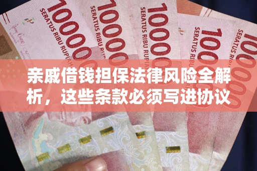 武汉亲戚借钱担保法律风险全解析，这些条款必须写进协议