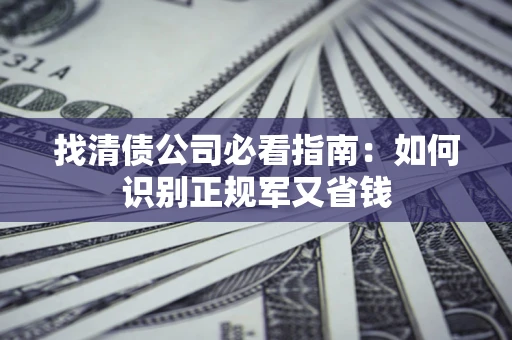 武汉找清债公司必看指南：如何识别正规军又省钱