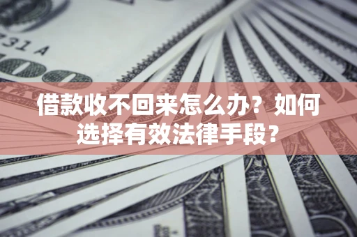 武汉借款收不回来怎么办？如何选择有效法律手段？