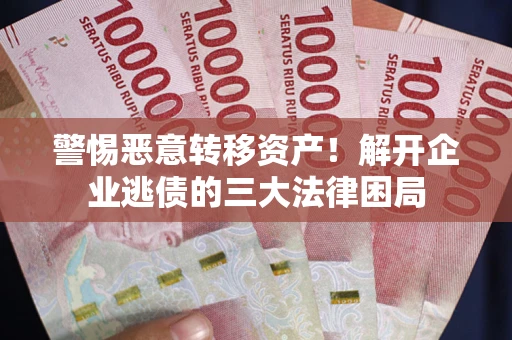 武汉警惕恶意转移资产！解开企业逃债的三大法律困局