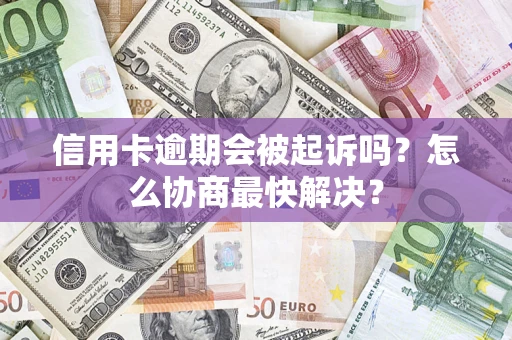 武汉信用卡逾期会被起诉吗？怎么协商最快解决？